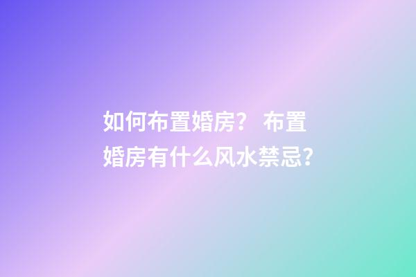 如何布置婚房？ 布置婚房有什么风水禁忌？
